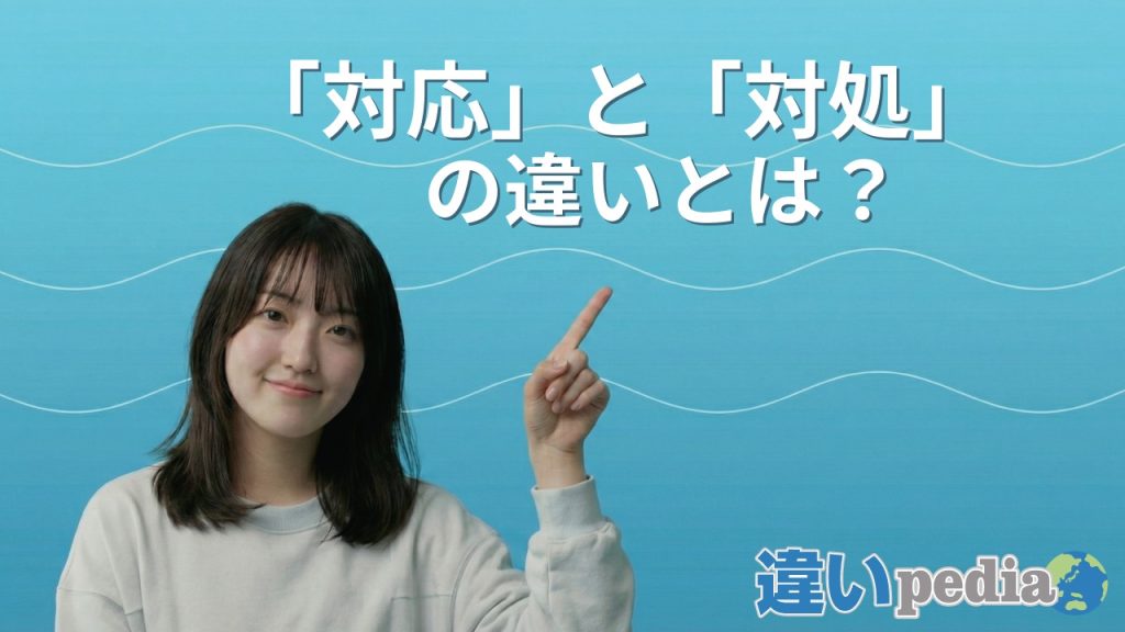 「対応」と「対処」の違いは？わかりやすく解説 | 違いpedia
