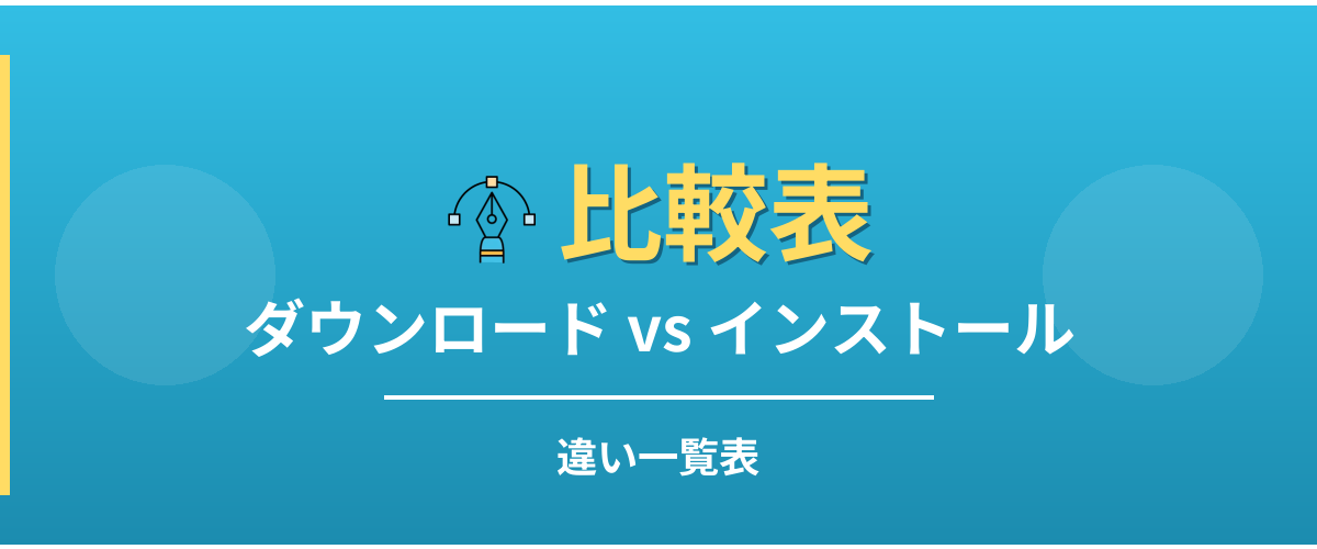 ダウンロードとインストールの違い一覧表